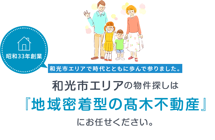 和光市エリアで時代とともに歩んで参りました。 和光市エリアの物件探しは 『地域密着型の髙木不動産』 にお任せください。